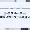 【トヨタ ルーミー】カーリースおすすめランキング！月額料金が一番安いのはコレだ
