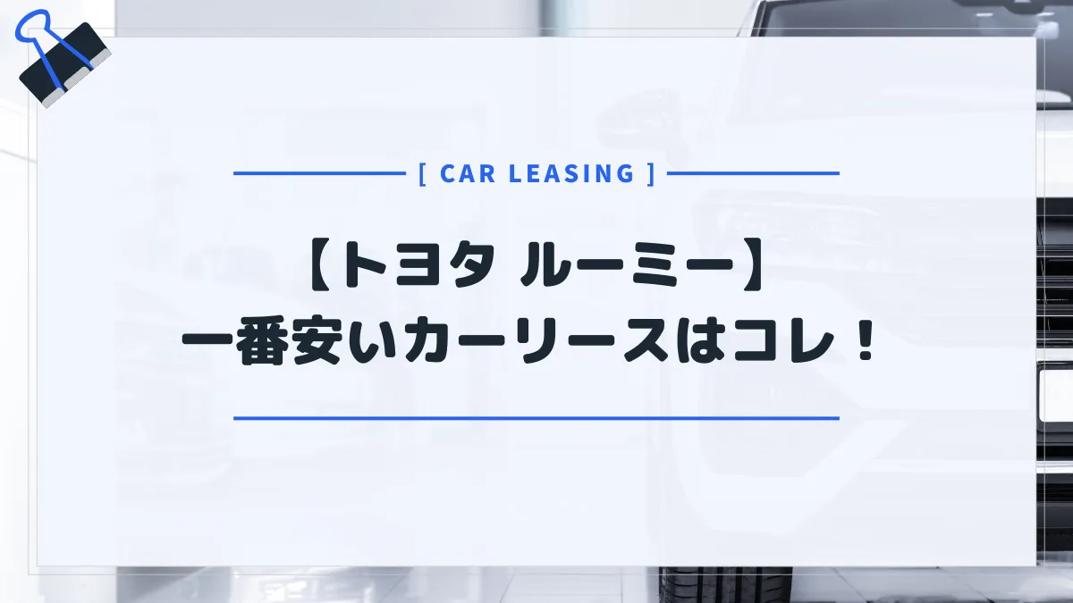 【トヨタ ルーミー】カーリースおすすめランキング！月額料金が一番安いのはコレだ