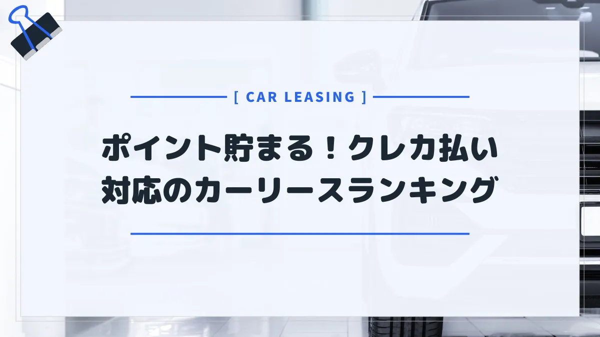 クレジットカード払い対応のカーリース9社を比較！相性の良いおすすめカードも紹介