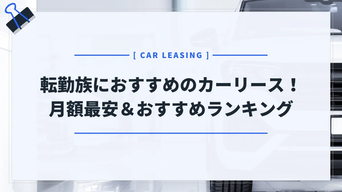 【最新版2025】転勤族におすすめのカーリース5選！月額が一番安いのはコレ