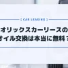 オリックスカーリースはオイル交換無料？答え→契約期間中のオイル交換が全部無料