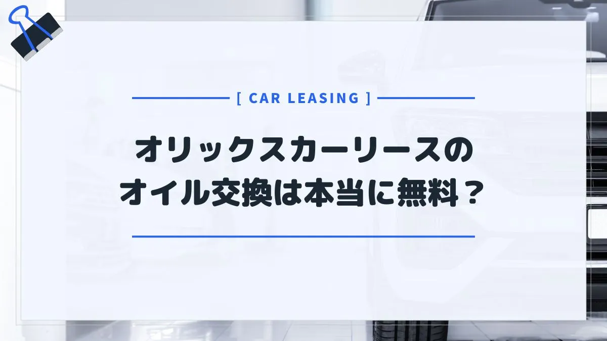 オリックスカーリースはオイル交換無料？答え→契約期間中のオイル交換が全部無料