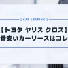 【トヨタ ヤリス クロス】カーリースおすすめランキング！月額料金最安はコレだ